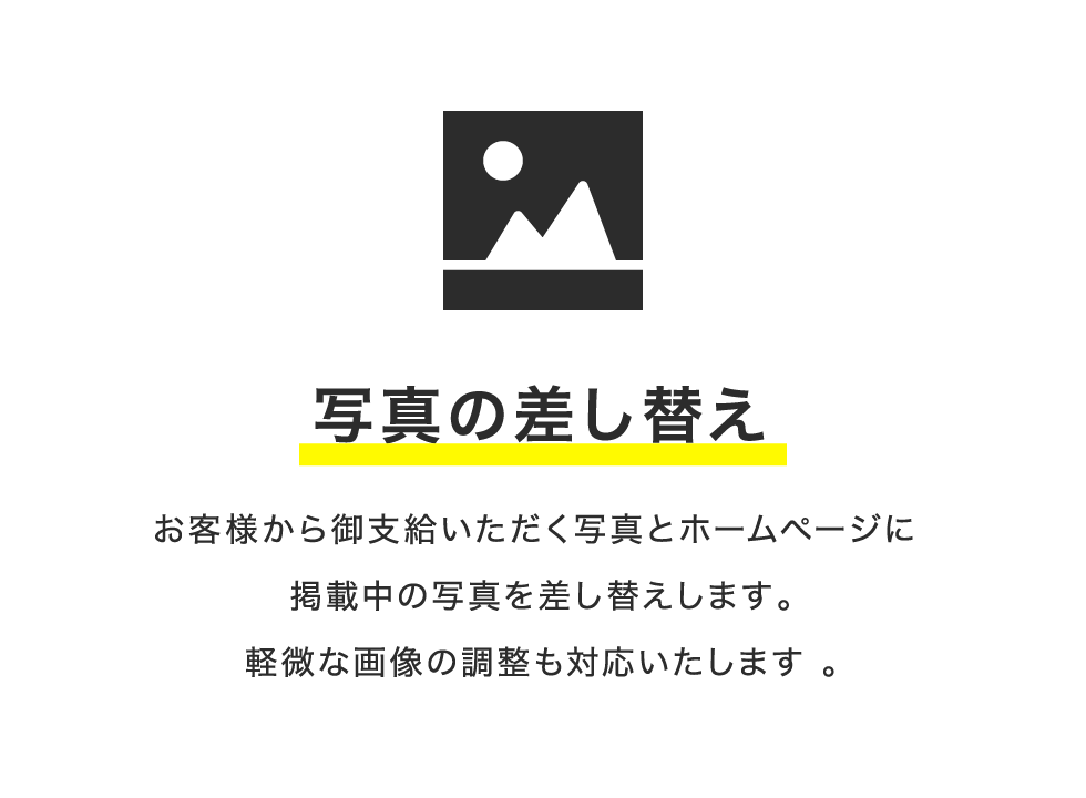 写真の差し替え お客様から御支給いただく写真とホームページに 掲載中の写真を差し替えします。軽微な画像の調整も対応いたします 。