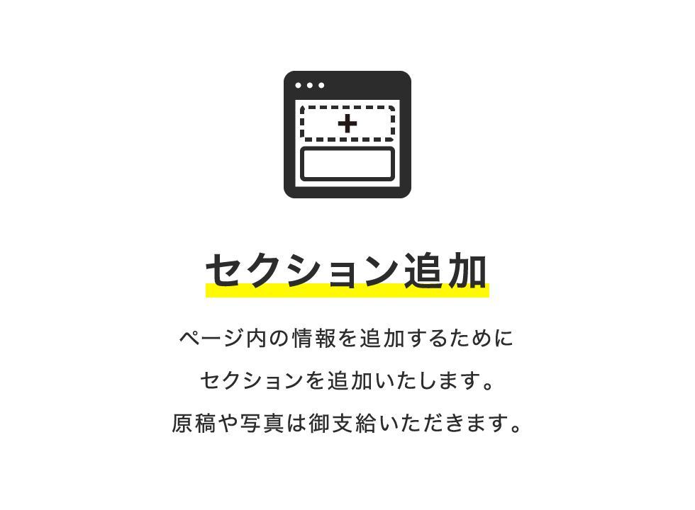 セクション追加 ページ内の情報を追加するためにセクションを追加いたします。原稿や写真は御⽀給いただきます。