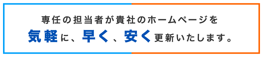 専任の担当者が貴社のホームページを気軽に、早く、安く更新いたします。