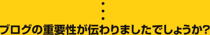 ブログの重要性が伝わりましたでしょうか?