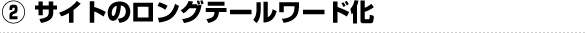 ② サイトのロングテールワード化