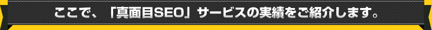 ここで、「真面目SEO」サービスの実績をご紹介します。